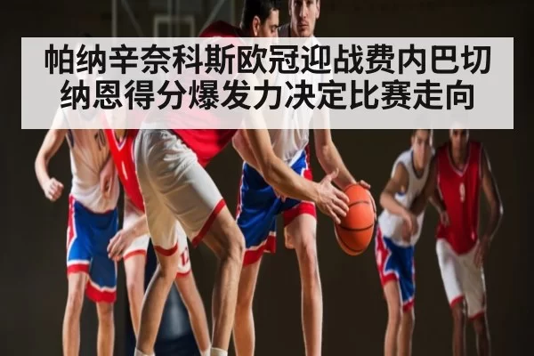 帕纳辛奈科斯欧冠迎战费内巴切 纳恩得分爆发力决定比赛走向