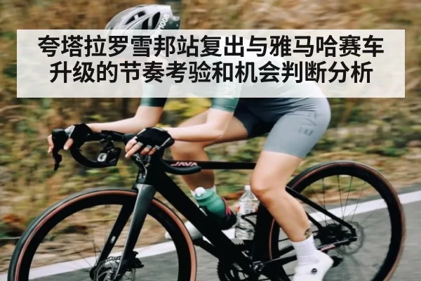 夸塔拉罗雪邦站复出与雅马哈赛车升级的节奏考验和机会判断分析